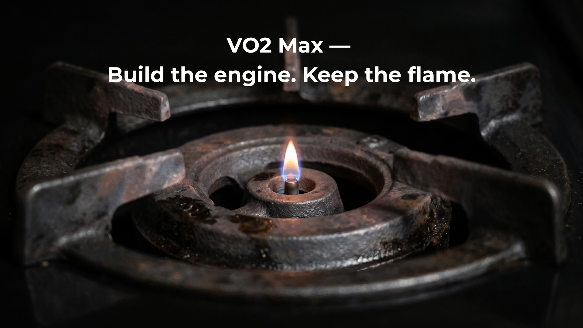 VO2 Max —
Build the engine. Keep the flame.